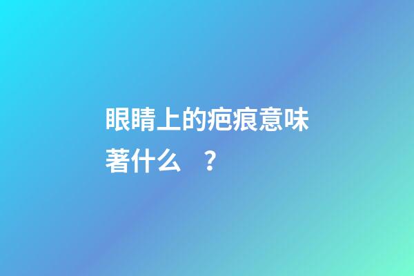 眼睛上的疤痕意味著什么？